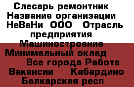 Слесарь-ремонтник › Название организации ­ НеВаНи, ООО › Отрасль предприятия ­ Машиностроение › Минимальный оклад ­ 45 000 - Все города Работа » Вакансии   . Кабардино-Балкарская респ.,Нальчик г.